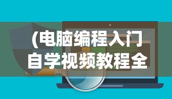 (电脑编程入门自学视频教程全集)电脑编程入门自学视频教程，零基础迈向编程高手的引导之路
