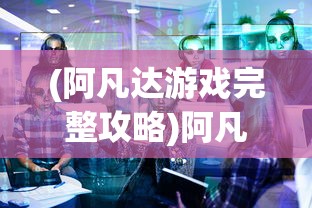 (阿凡达游戏完整攻略)阿凡达单机游戏全面攻略，游戏技巧与策略解析