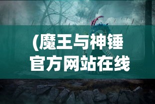 (魔王与神锤 官方网站在线观看)魔王与神锤官方网站——神秘世界的交汇点