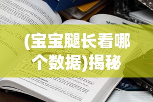 (宝宝腿长看哪个数据)揭秘真相，腿长究竟看哪个数据？