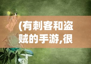 (有刺客和盗贼的手游,很老的一个小游戏)手游中的刺客与盗贼，一场隐匿与掠夺的冒险之旅