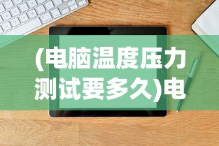 (电脑温度压力测试要多久)电脑温度压力测试软件，全面解析与应用指南