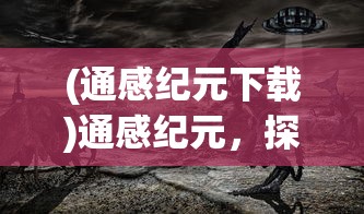 (通感纪元下载)通感纪元，探索未来科技与文明的交融
