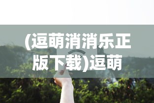 (逗萌消消乐正版下载)逗萌消消乐，一场趣味无穷的消除冒险之旅