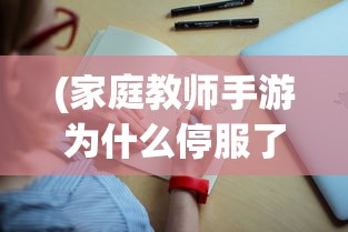 (家庭教师手游为什么停服了)家庭教师手游为何下架，深度探究其原因