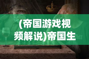 (帝国游戏视频解说)帝国生存游戏，策略、挑战与未来展望