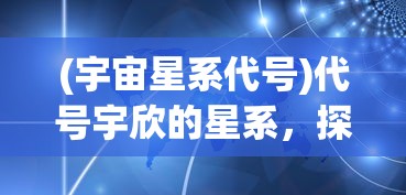 (宇宙星系代号)代号宇欣的星系，探索未知宇宙的神秘角落