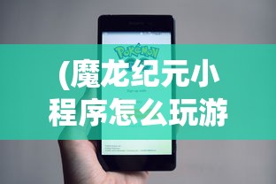 (魔龙纪元小程序怎么玩游戏)魔龙纪元小程序，玩转攻略及常见问题解答