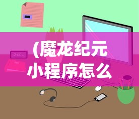 (魔龙纪元小程序怎么玩游戏)魔龙纪元小程序，玩转攻略及常见问题解答
