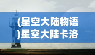 (星空大陆物语)星空大陆卡洛特，探索未知世界的神秘之旅