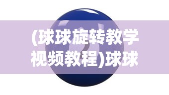 (球球旋转教学视频教程)球球旋转合球技巧训练指南