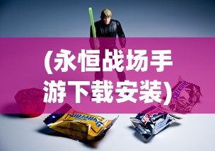 (永恒战场手游下载安装)永恒战场手游，一场多维度的战斗盛宴