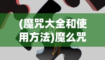 (魔咒大全和使用方法)魔么咒游戏攻略大全及常见问题解答