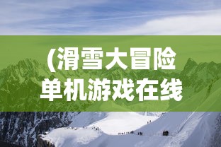 (滑雪大冒险单机游戏在线玩)滑雪大冒险电脑版中文版在线玩，体验速度与激情的完美结合