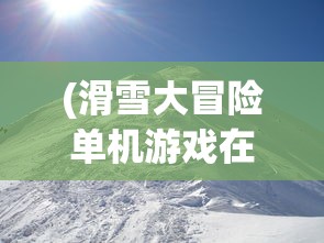 (滑雪大冒险单机游戏在线玩)滑雪大冒险电脑版中文版在线玩，体验速度与激情的完美结合