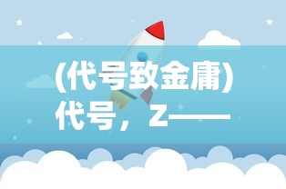 (代号致金庸)代号，Z——多元领域中的神秘符号与探索之旅