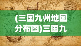 (三国九州地图分布图)三国九州，历史背景与地域文化探析
