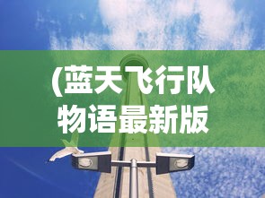 (蓝天飞行队物语最新版本debug版)蓝天飞行队物语最新版本全面解析与探讨