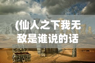 (仙人之下我无敌是谁说的话)仙人之下我无敌的来源与语境解析