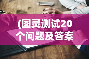 (图灵测试20个问题及答案)图灵测试中的20个问题，探索人工智能与人类思维的交汇点