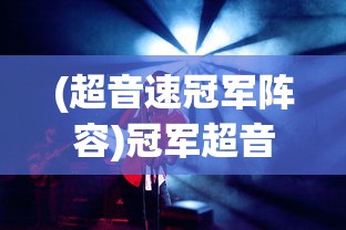 (超音速冠军阵容)冠军超音速的蕾配音揭秘，谁赋予了这一角色独特的魅力？