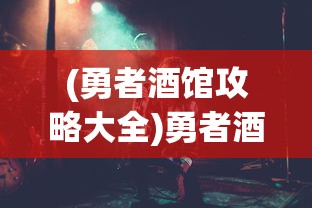 (勇者酒馆攻略大全)勇者酒馆全面攻略，从入门到精通