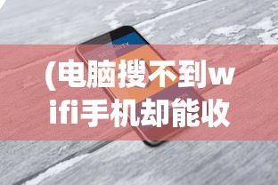 (电脑搜不到wifi手机却能收到)电脑无法搜到无线网络，手机却能接收，原因解析与解决方案
