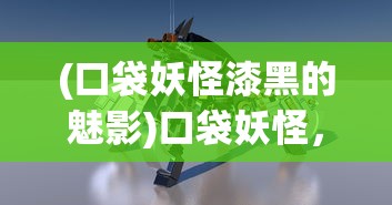 (口袋妖怪漆黑的魅影)口袋妖怪，游戏世界中的奇幻探险