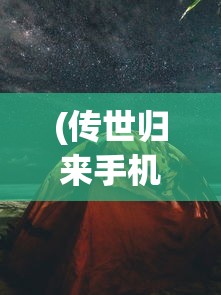(传世归来手机版)传世归来手机游戏，深度分析与探索