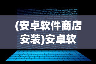 (安卓软件商店安装)安卓软件商店，探索、问题与前景展望