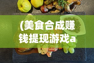 (美食合成赚钱提现游戏app)美食合成游戏排行前十名，探索味蕾的虚拟乐园