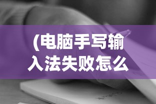 (电脑手写输入法失败怎么回事)电脑手写输入法失败，原因、解决策略与技术挑战
