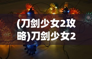 (刀剑少女2攻略)刀剑少女2最强阵容推荐及策略分析