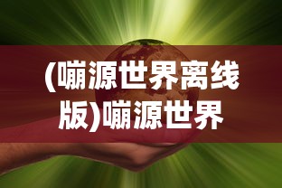 (嘣源世界离线版)嘣源世界，现在能否畅玩？
