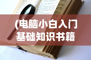 (电脑小白入门基础知识书籍)电脑小白入门基础知识全解析