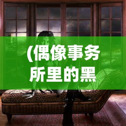 (偶像事务所里的黑暗 动漫在线观看)偶像事务所，黑暗之下动漫的启示