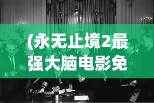 (永无止境2最强大脑电影免费观看)永无止境2，总统的权力与责任