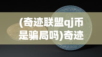 (奇迹联盟qj币是骗局吗)奇迹联盟QJ币是骗局吗，深度解析与常见问答