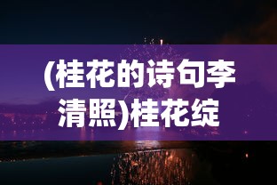 (桂花的诗句李清照)桂花绽放的诗韵，探寻古典诗词中的桂花之美