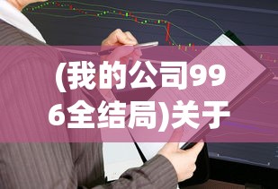(我的公司996全结局)关于我的公司是否实行996工作制的全面解析