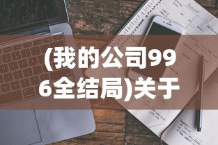 (我的公司996全结局)关于我的公司是否实行996工作制的全面解析