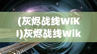 (灰烬战线WIKI)灰烬战线Wiki，探究游戏背后的故事与机制