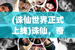 (诛仙世界正式上线)诛仙，奇幻世界的深度探索