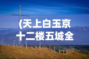 (天上白玉京十二楼五城全诗意思)天上白玉京，十二楼五城之谜