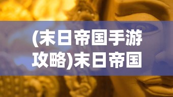 (末日帝国手游攻略)末日帝国手游，策略与生存的帝国征战之旅