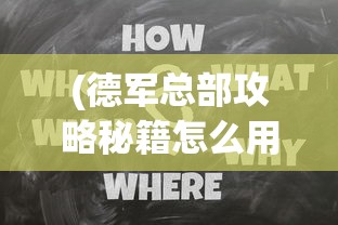 (德军总部攻略秘籍怎么用)德军总部全面攻略秘籍及常见问题解答