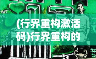 (行界重构激活码)行界重构的角色排行，探索新时代背景下的行业变革领导者