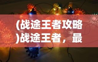 (战途王者攻略)战途王者，最强阵容揭秘与策略分析