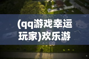 (qq游戏幸运玩家)欢乐游戏人幸运之牌活动，一场充满惊喜与乐趣的盛宴