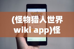 (怪物猎人世界wiki app)怪物猎人世界Wiki，深入解析这个狩猎世界的方方面面